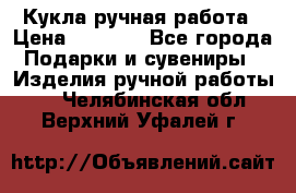 Кукла ручная работа › Цена ­ 1 800 - Все города Подарки и сувениры » Изделия ручной работы   . Челябинская обл.,Верхний Уфалей г.